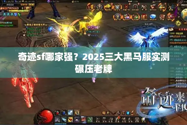 奇迹sf哪家强？2025三大黑马服实测碾压老牌
