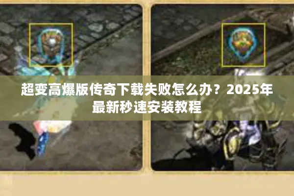 超变高爆版传奇下载失败怎么办？2025年最新秒速安装教程