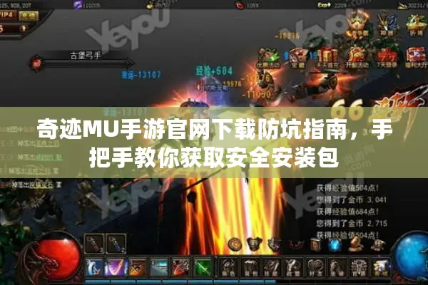 奇迹MU手游官网下载防坑指南，手把手教你获取安全安装包