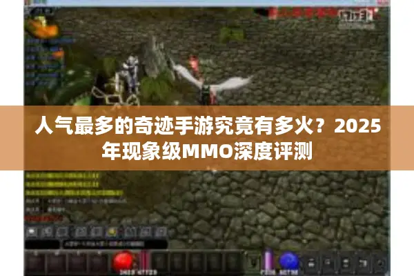 人气最多的奇迹手游究竟有多火?2025年现象级MMO深度评测 人气最多的奇迹手游究竟有多火?2025年现象级MMO深度评测