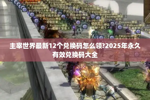 主宰世界最新12个兑换码怎么领?2025年永久有效兑换码大全 主宰世界最新12个兑换码怎么领?2025年永久有效兑换码大全
