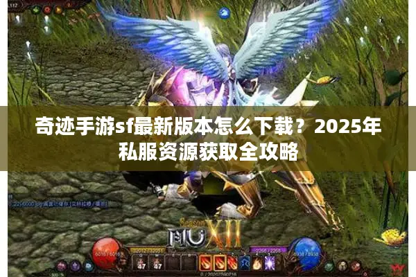 奇迹手游sf最新版本怎么下载？2025年私服资源获取全攻略