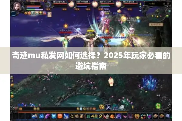 奇迹mu私发网如何选择？2025年玩家必看的避坑指南
