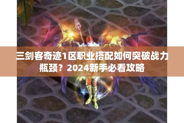三剑客奇迹1区职业搭配如何突破战力瓶颈？2024新手必看攻略