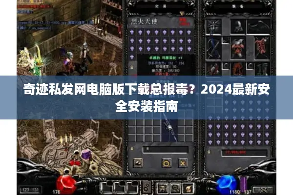 奇迹私发网电脑版下载总报毒？2024最新安全安装指南