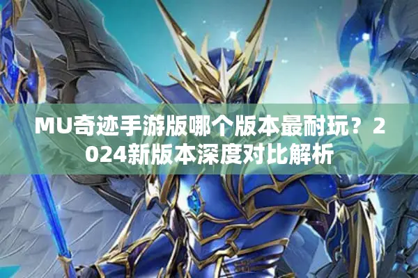 MU奇迹手游版哪个版本最耐玩？2024新版本深度对比解析