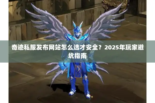 奇迹私服发布网站怎么选才安全？2025年玩家避坑指南