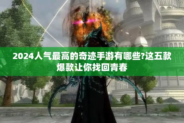 2024人气最高的奇迹手游有哪些?这五款爆款让你找回青春