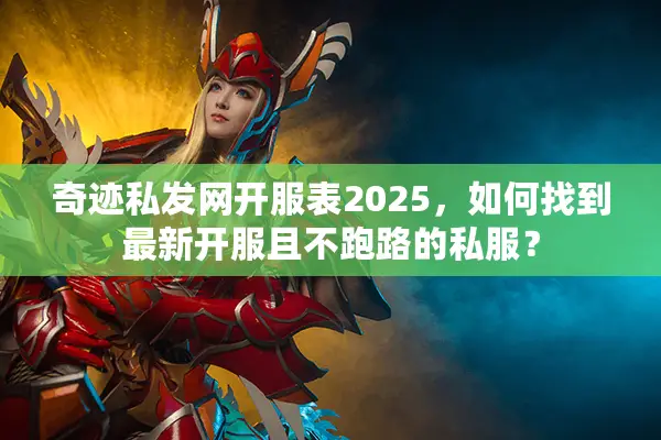 奇迹私发网开服表2025，如何找到最新开服且不跑路的私服？
