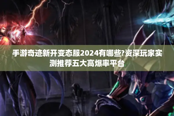 手游奇迹新开变态服2024有哪些?资深玩家实测推荐五大高爆率平台