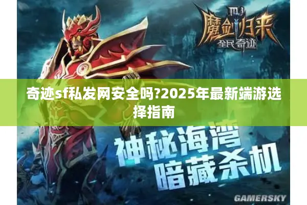 奇迹sf私发网安全吗?2025年最新端游选择指南