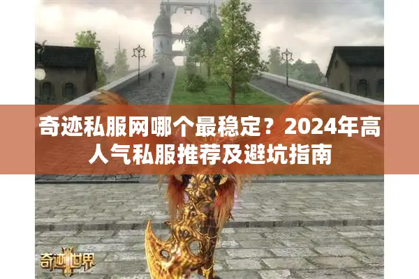 奇迹私服网哪个最稳定？2024年高人气私服推荐及避坑指南