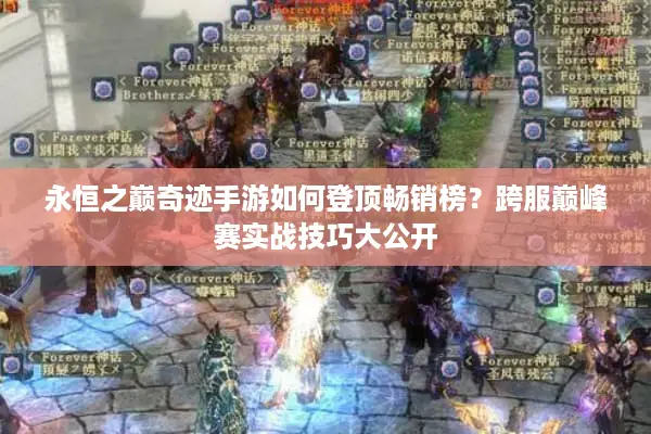 永恒之巅奇迹手游如何登顶畅销榜？跨服巅峰赛实战技巧大公开