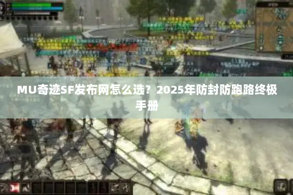 MU奇迹SF发布网怎么选？2025年防封防跑路终极手册