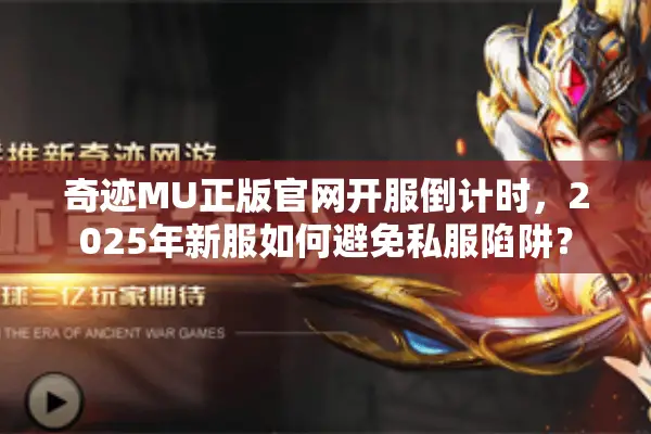 奇迹MU正版官网开服倒计时，2025年新服如何避免私服陷阱？