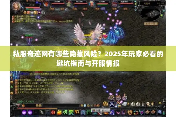 私服奇迹网有哪些隐藏风险？2025年玩家必看的避坑指南与开服情报