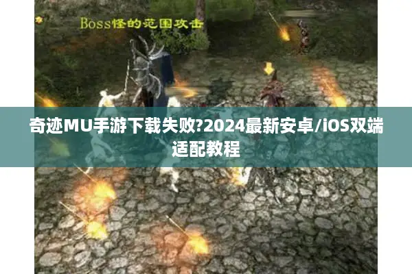 奇迹MU手游下载失败?2024最新安卓/iOS双端适配教程