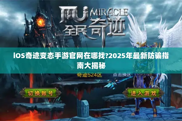 iOS奇迹变态手游官网在哪找?2025年最新防骗指南大揭秘