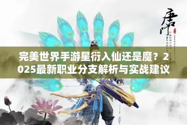 完美世界手游星衍入仙还是魔？2025最新职业分支解析与实战建议