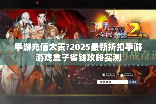 手游充值太贵?2025最新折扣手游游戏盒子省钱攻略实测