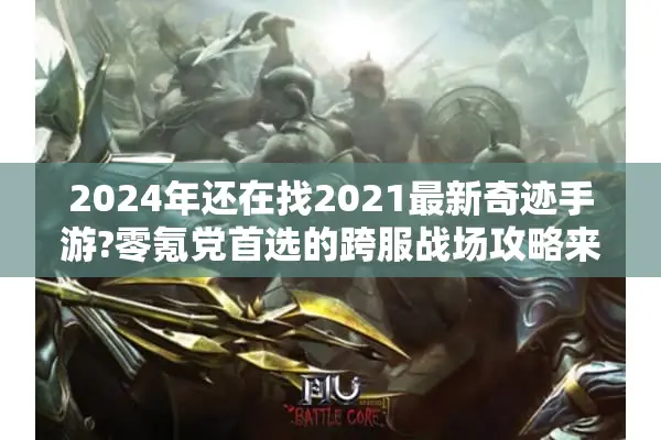 2024年还在找2021最新奇迹手游?零氪党首选的跨服战场攻略来了