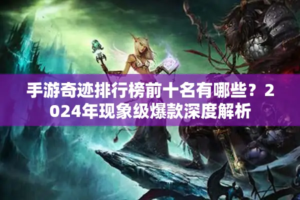 手游奇迹排行榜前十名有哪些？2024年现象级爆款深度解析