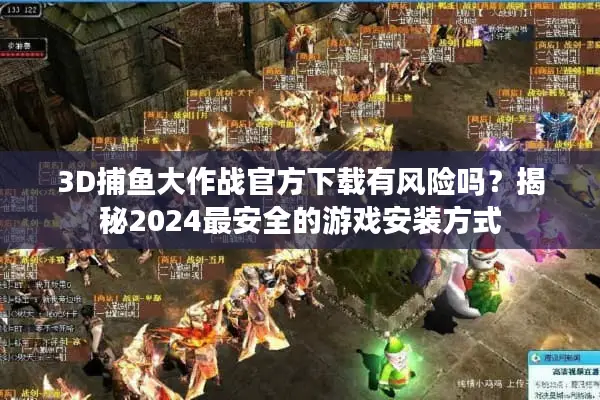 3D捕鱼大作战官方下载有风险吗？揭秘2024最安全的游戏安装方式