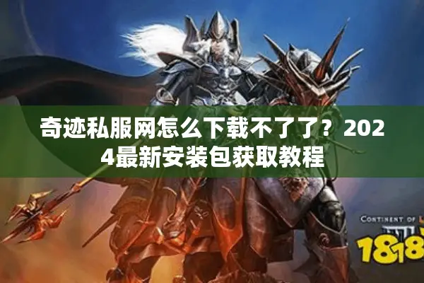 奇迹私服网怎么下载不了了？2024最新安装包获取教程