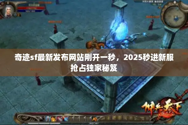 奇迹sf最新发布网站刚开一秒，2025秒进新服抢占独家秘笈
