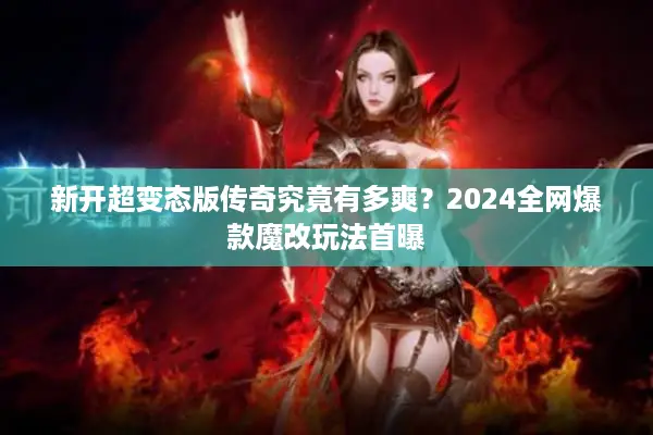 新开超变态版传奇究竟有多爽？2024全网爆款魔改玩法首曝