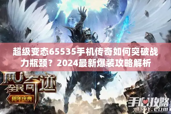 超级变态65535手机传奇如何突破战力瓶颈？2024最新爆装攻略解析