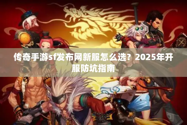 传奇手游sf发布网新服怎么选？2025年开服防坑指南