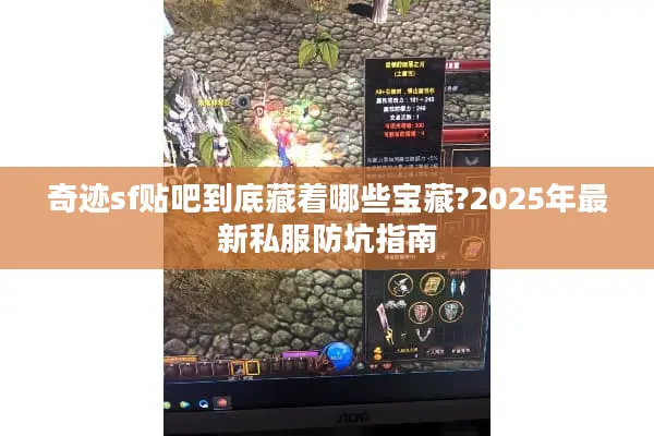 奇迹sf贴吧到底藏着哪些宝藏?2025年最新私服防坑指南 奇迹sf贴吧到底藏着哪些宝藏?2025年最新私服防坑指南