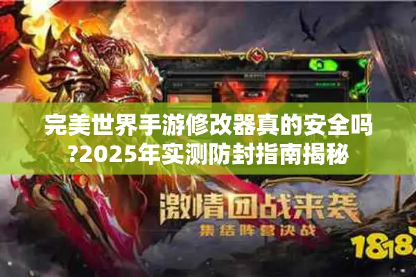 完美世界手游修改器真的安全吗?2025年实测防封指南揭秘