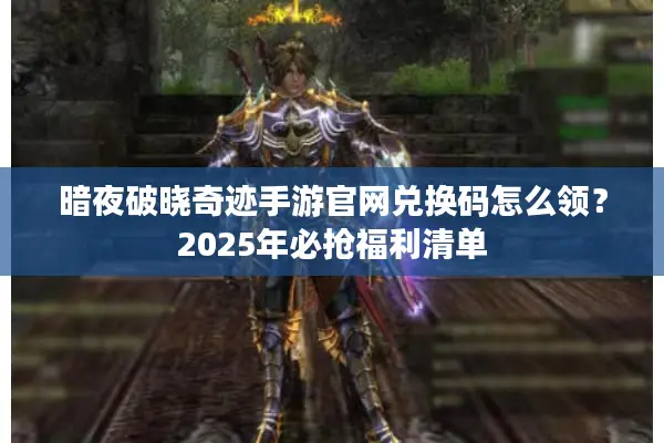 暗夜破晓奇迹手游官网兑换码怎么领？2025年必抢福利清单