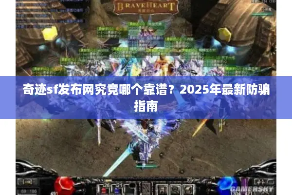 奇迹sf发布网究竟哪个靠谱?2025年最新防骗指南 奇迹sf发布网究竟哪个靠谱?2025年最新防骗指南