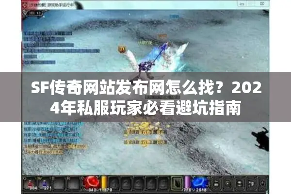 SF传奇网站发布网怎么找？2024年私服玩家必看避坑指南