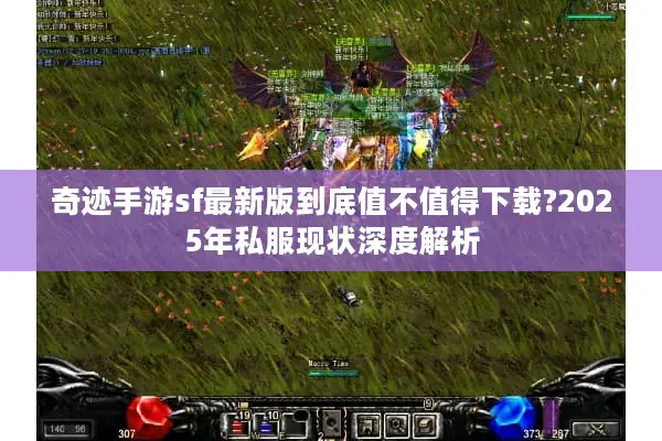 奇迹手游sf最新版到底值不值得下载?2025年私服现状深度解析