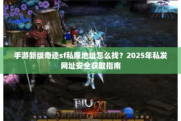 手游新版奇迹sf私服地址怎么找？2025年私发网址安全获取指南