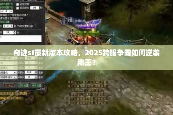 奇迹sf最新版本攻略，2025跨服争霸如何逆袭称王？