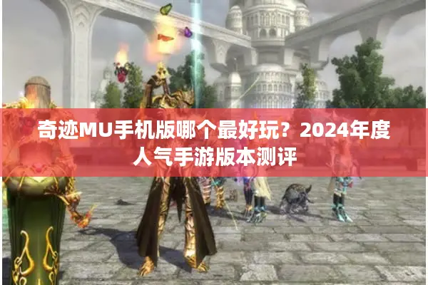 奇迹MU手机版哪个最好玩？2024年度人气手游版本测评