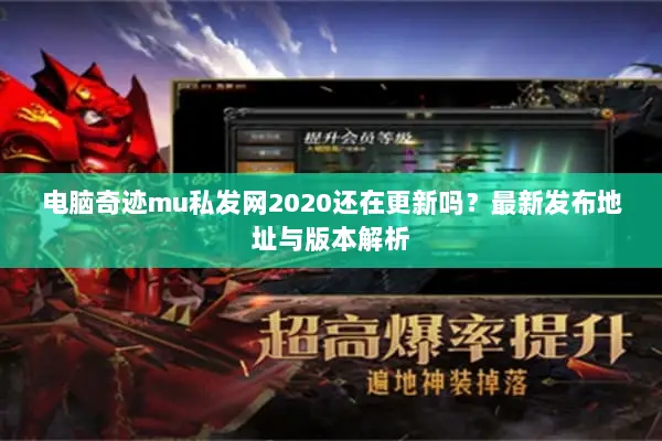 电脑奇迹mu私发网2020还在更新吗?最新发布地址与版本解析 电脑奇迹mu私发网2020还在更新吗?最新发布地址与版本解析
