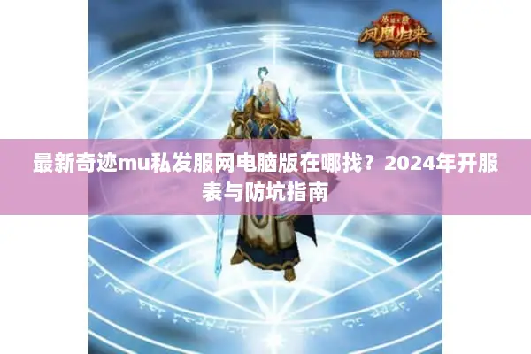 最新奇迹mu私发服网电脑版在哪找？2024年开服表与防坑指南