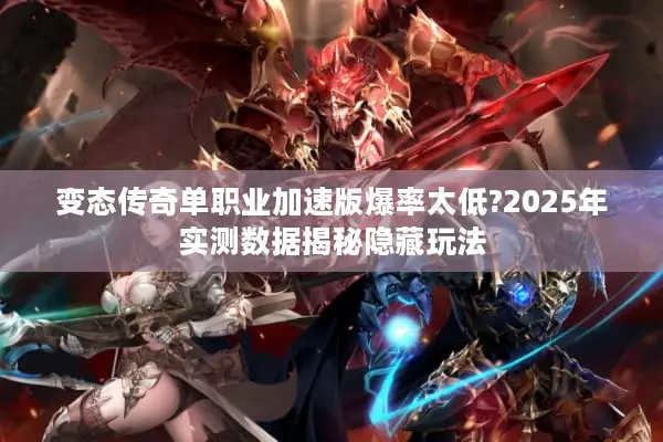 变态传奇单职业加速版爆率太低?2025年实测数据揭秘隐藏玩法
