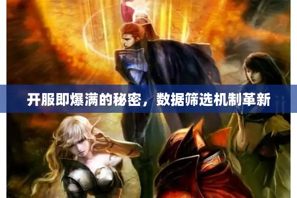 开服即爆满的秘密,数据筛选机制革新 开服即爆满的秘密,数据筛选机制革新