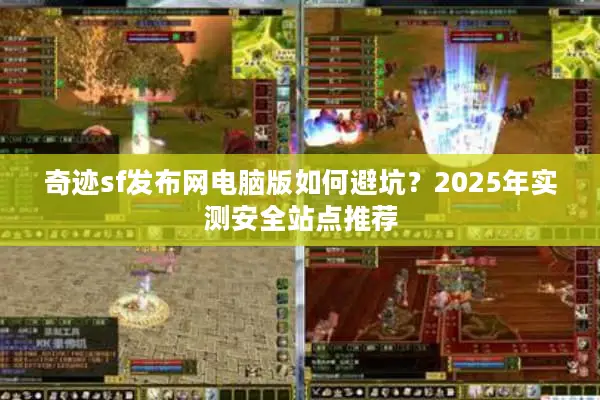 奇迹sf发布网电脑版如何避坑？2025年实测安全站点推荐