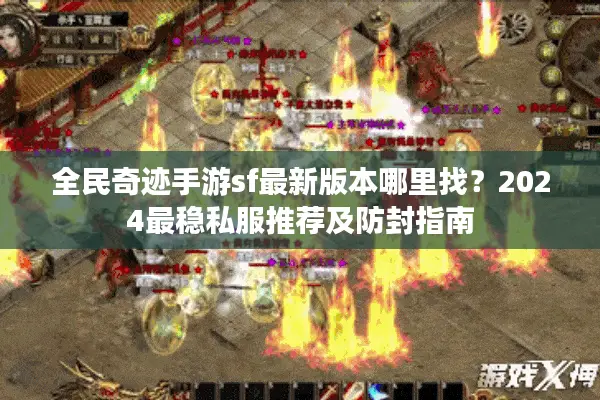 全民奇迹手游sf最新版本哪里找?2024最稳私服推荐及防封指南 全民奇迹手游sf最新版本哪里找?2024最稳私服推荐及防封指南