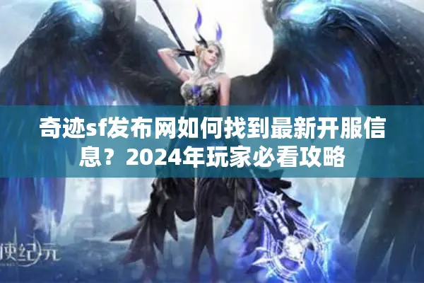 奇迹sf发布网如何找到最新开服信息？2024年玩家必看攻略