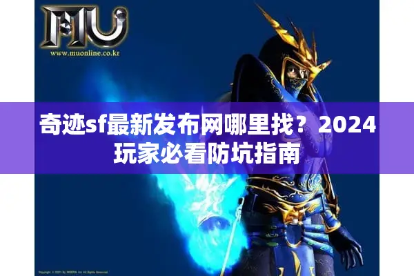 奇迹sf最新发布网哪里找？2024玩家必看防坑指南