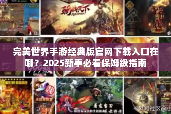 完美世界手游经典版官网下载入口在哪？2025新手必看保姆级指南